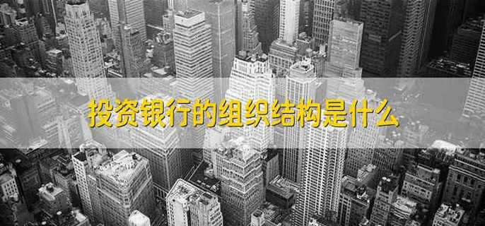 投资银行的组织结构是什么