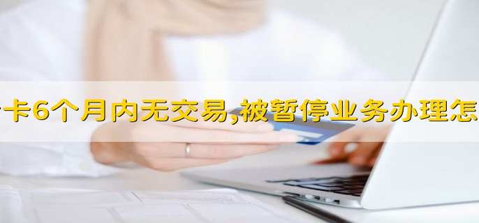 银行卡6个月内无交易,被暂停业务办理怎么办