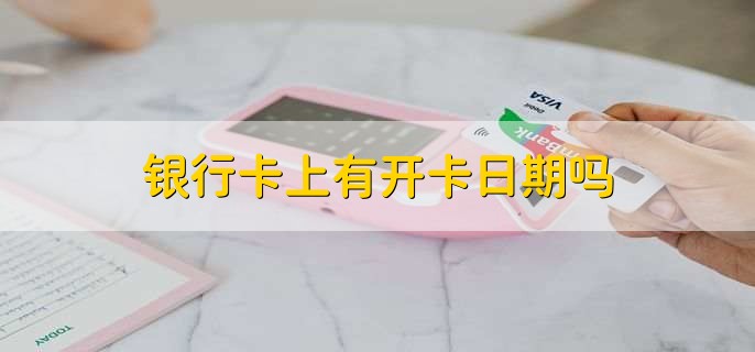 银行卡上有开卡日期吗