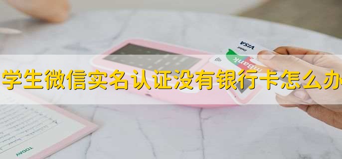 学生微信实名认证没有银行卡怎么办