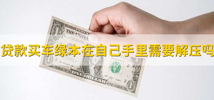 贷款买车绿本在自己手里需要解压吗