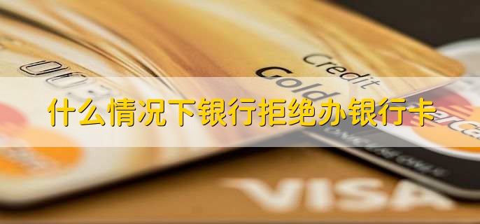 什么情况下银行拒绝办银行卡