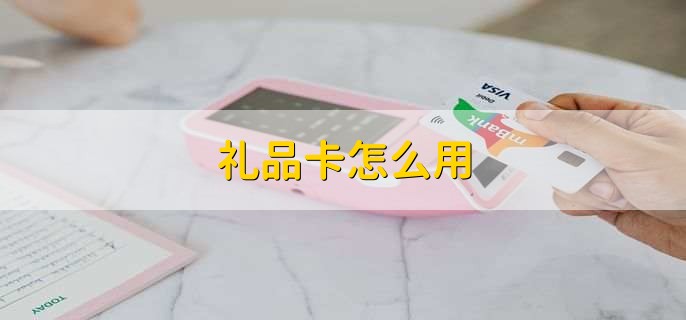 礼品卡怎么用？