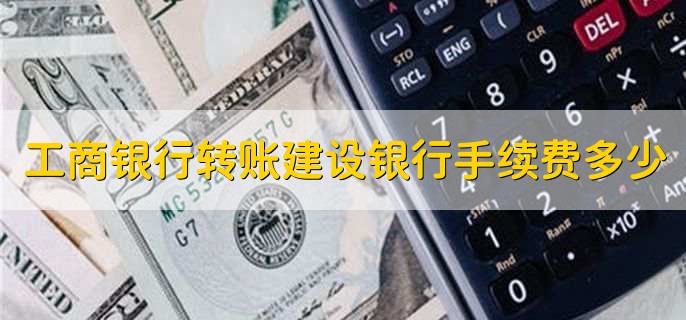工商银行转账建设银行手续费多少