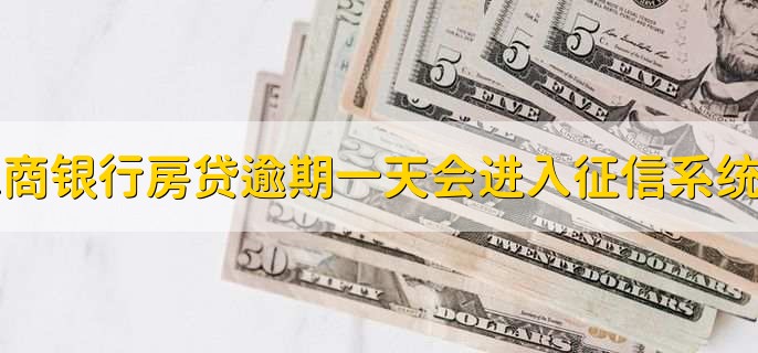 工商银行房贷逾期一天会进入征信系统吗