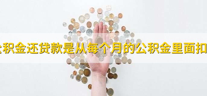 公积金还贷款是从每个月的公积金里面扣吗