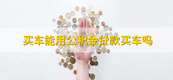 买车能用公积金贷款买车吗