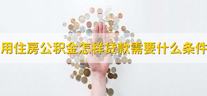 用住房公积金怎样贷款需要什么条件