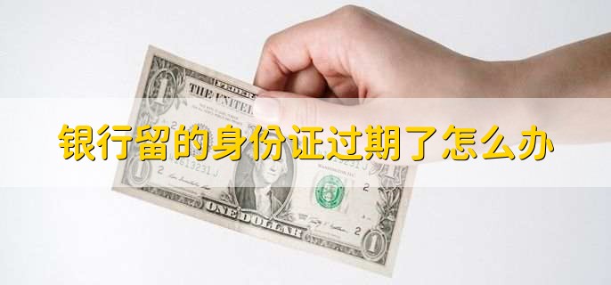 银行留的身份证过期了怎么办