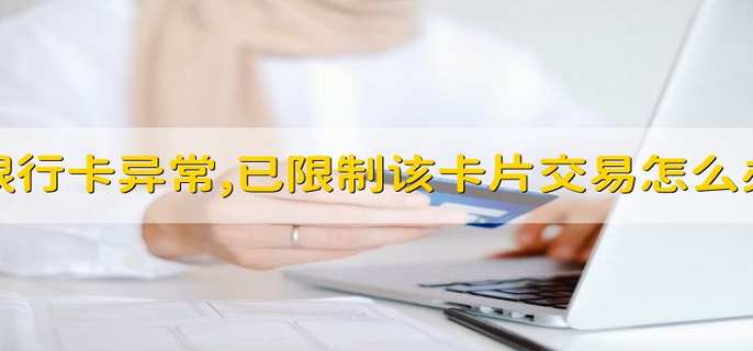 银行卡异常,已限制该卡片交易怎么办