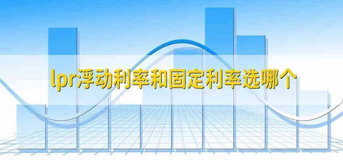 lpr浮动利率和固定利率选哪个