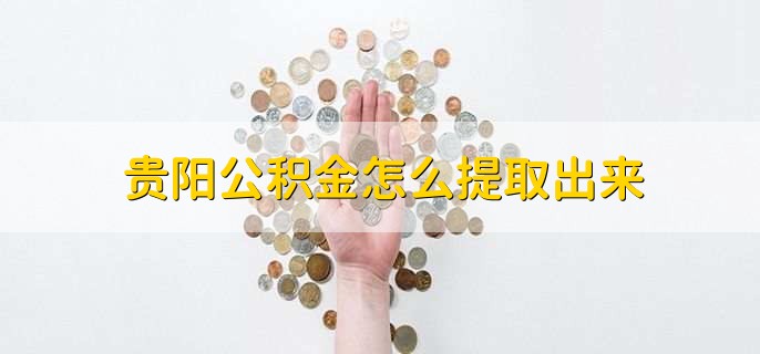 贵阳公积金怎么提取出来