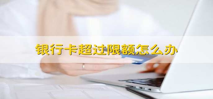 银行卡超过限额怎么办
