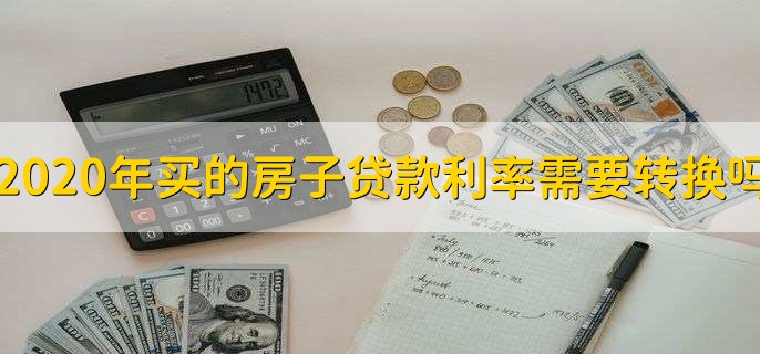 2020年买的房子贷款利率需要转换吗