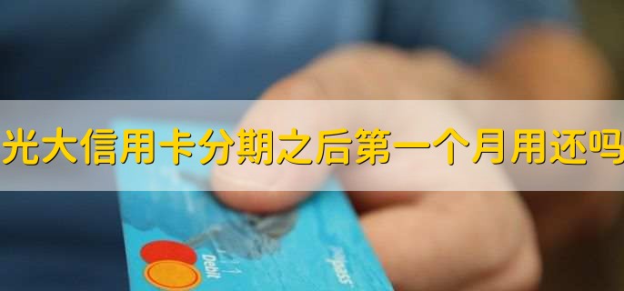 光大信用卡分期之后第一个月用还吗？