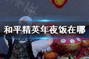 《和平精英》年夜饭在哪 和平精英团圆餐桌位置分享