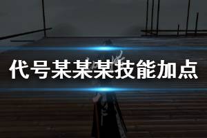 《代号某某某》新手技能加点方法 所有技能分析大全汇总