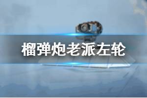《重装上阵》老派左轮怎么样 战斗模块榴弹炮老派左轮介绍
