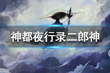 《神都夜行录》二郎神是谁 新妖灵二郎神介绍