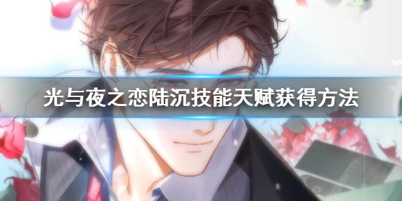 光与夜之恋陆沉怎么获得 陆沉技能天赋获得方法