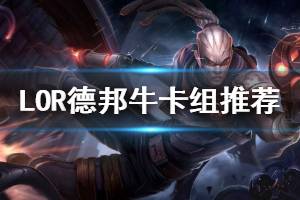 《符文之地传奇》德邦牛卡组推荐 0.9.1大师卡组德邦牛构筑