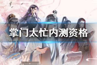 《掌门太忙》内测资格怎么获得 游戏内测资格获取攻略