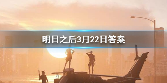 明日之后2020年3月22日每日宝箱 明日之后3.22开个箱金钥匙