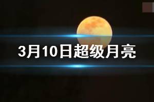 3月10日超级月亮手机拍摄方法 3月10日1点48分超级月亮出现