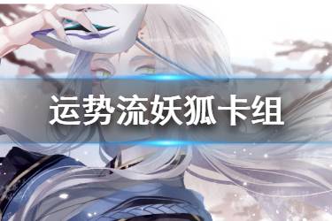《阴阳师百闻牌》运势妖狐卡组推荐 运势流妖狐卡组构筑分享