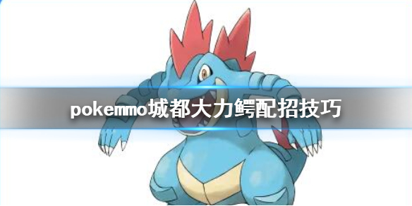 pokemmo城都大力鳄怎么配招 大力鳄PVP技能搭配方法