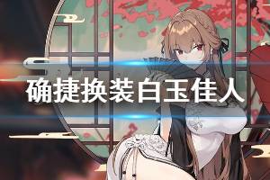 《碧蓝航线》确捷白玉佳人皮肤介绍 确捷春节换装欣赏
