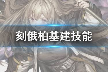 《明日方舟》刻俄柏基建技能介绍 制造站强力技能加班干员