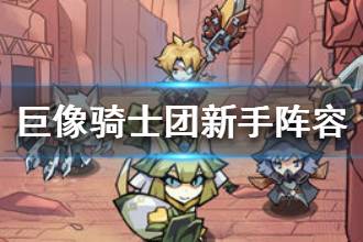 《巨像骑士团》新手阵容推荐 新手打法攻略