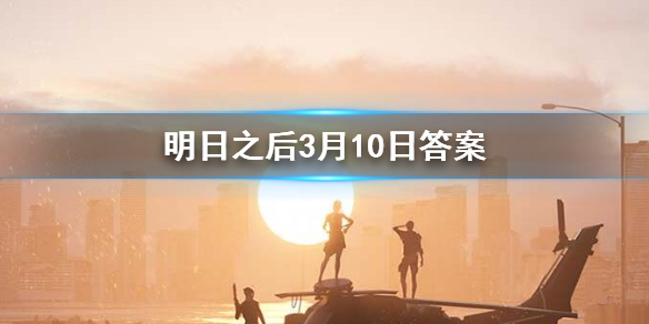 明日之后2020年3月10日每日宝箱 明日之后3.10开个箱金钥匙