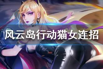 《风云岛行动》猫女实战连招推荐 丝加莉猫女连招怎么打