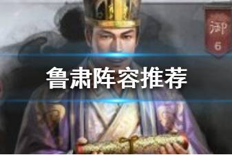 《三国志战略版》鲁肃阵容搭配推荐 S3新武将鲁肃战法阵容搭配