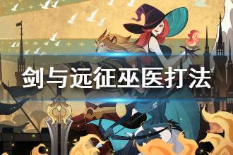 《剑与远征》巫医怎么打 巫医针对打法攻略
