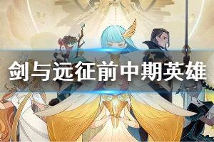 《剑与远征》前中期英雄培养介绍 前中期阵容搭配详解