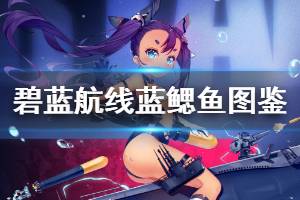 《碧蓝航线》蓝鳃鱼技能属性一览 白鹰SR潜艇蓝鳃鱼图鉴