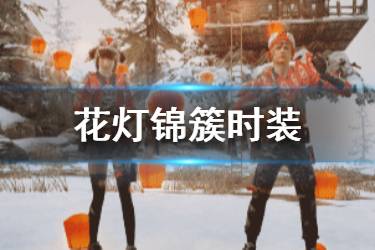 《明日之后》花灯锦簇时装介绍 2020元宵时装特效一览