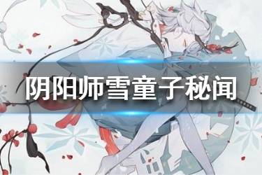 《阴阳师》雪童子秘闻反击流怎么打 反击流阵容推荐