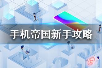 《手机帝国》新手入门必看教学攻略 新手指南