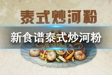 《明日之后》泰式炒河粉食谱配方 2020新食谱泰式炒河粉效果一览