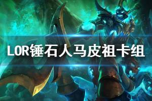 《符文之地传奇》锤石人马卡组推荐 0.9.1版本登顶卡组锤石人马皮祖控