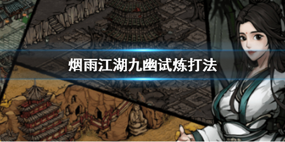 烟雨江湖九幽试炼怎么打 九幽试炼玩法优势门派武学排行