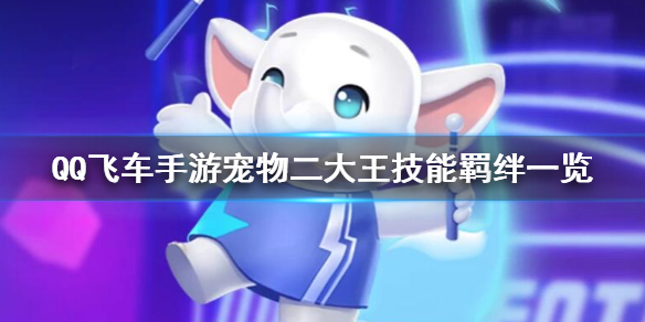 QQ飞车手游宠物二大王技能有哪些 宠物二大王完全体技能羁绊