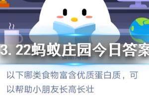 3月22日蚂蚁庄园今日答案 以下哪类食物富含优质蛋白质，可以帮助小朋友长高长壮？