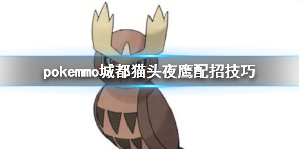 pokemmo城都猫头夜鹰怎么配招 猫头夜鹰技能搭配方法