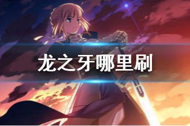 《FGO》龙牙哪图掉率高 FGO龙之牙去哪刷最快2020