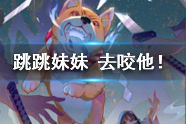 《阴阳师百闻牌》跳跳妹妹去咬他卡牌介绍 跳跳妹妹去咬他卡牌怎么样